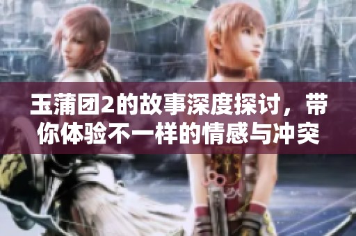 玉蒲团2的故事深度探讨，带你体验不一样的情感与冲突。