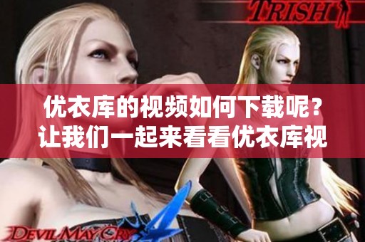 优衣库的视频如何下载呢？让我们一起来看看优衣库视频下载的方法。