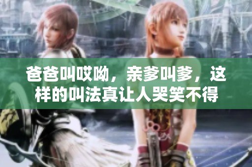 爸爸叫哎呦，亲爹叫爹，这样的叫法真让人哭笑不得