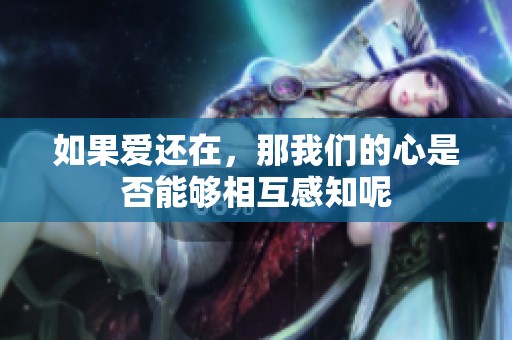 如果爱还在，那我们的心是否能够相互感知呢