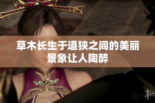 草木长生于道狭之间的美丽景象让人陶醉