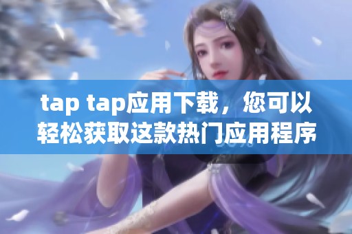 tap tap应用下载，您可以轻松获取这款热门应用程序
