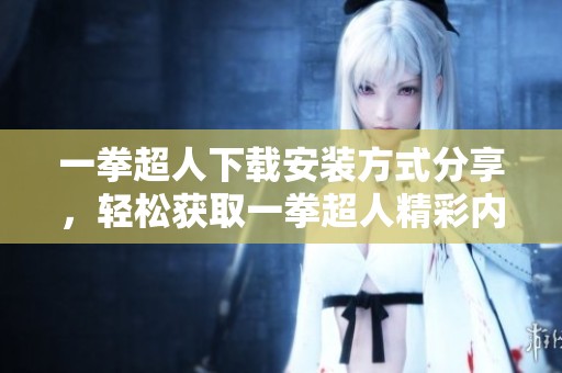 一拳超人下载安装方式分享，轻松获取一拳超人精彩内容