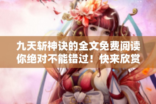 九天斩神诀的全文免费阅读你绝对不能错过！快来欣赏精彩内容吧！
