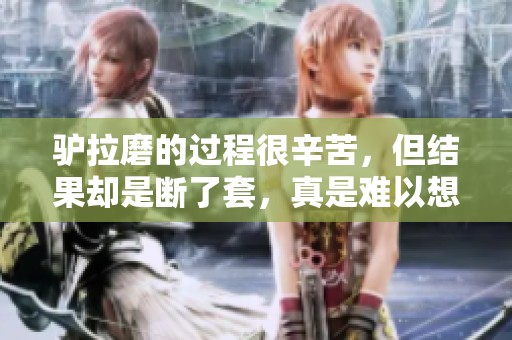 驴拉磨的过程很辛苦，但结果却是断了套，真是难以想象的状况