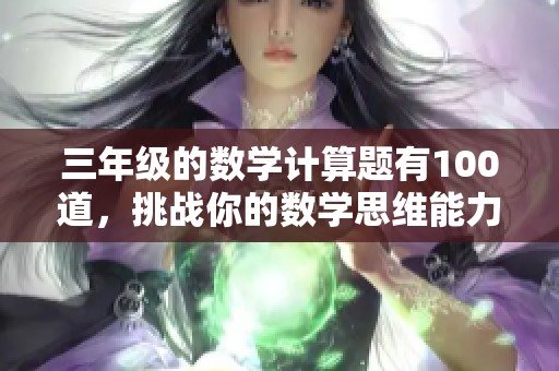 三年级的数学计算题有100道，挑战你的数学思维能力！