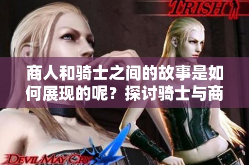商人和骑士之间的故事是如何展现的呢？探讨骑士与商人之间的关系。