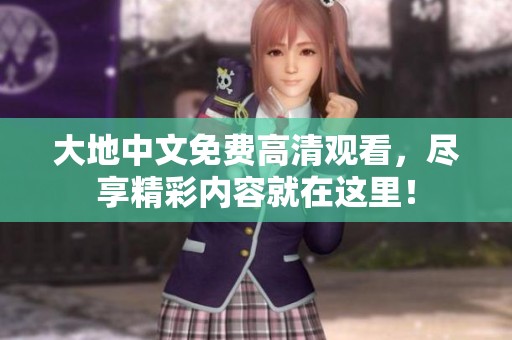 大地中文免费高清观看，尽享精彩内容就在这里！