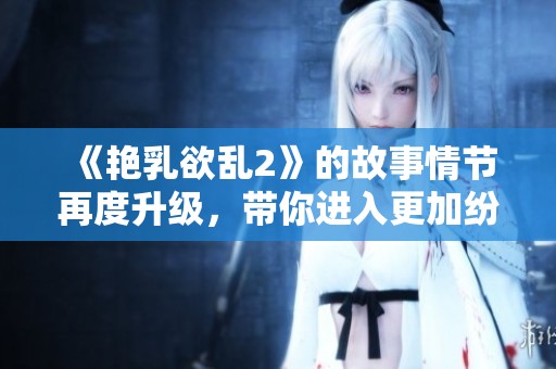 《艳乳欲乱2》的故事情节再度升级，带你进入更加纷乱的动漫世界