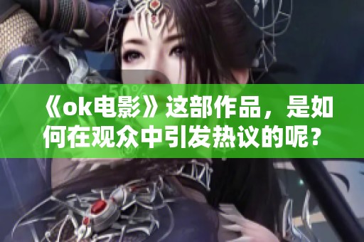 《ok电影》这部作品，是如何在观众中引发热议的呢？让我们一起深入探讨一下。