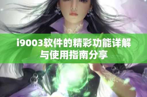 i9003软件的精彩功能详解与使用指南分享