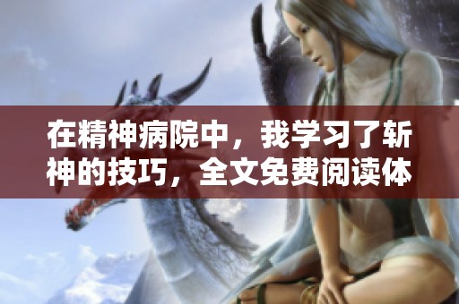 在精神病院中，我学习了斩神的技巧，全文免费阅读体验如何