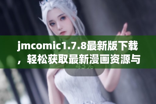 jmcomic1.7.8最新版下载，轻松获取最新漫画资源与精彩内容