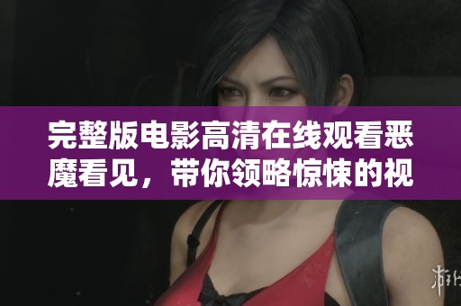 完整版电影高清在线观看恶魔看见，带你领略惊悚的视觉盛宴