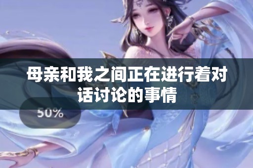 母亲和我之间正在进行着对话讨论的事情