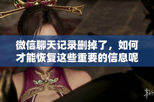 微信聊天记录删掉了，如何才能恢复这些重要的信息呢