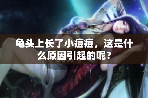 龟头上长了小痘痘，这是什么原因引起的呢？