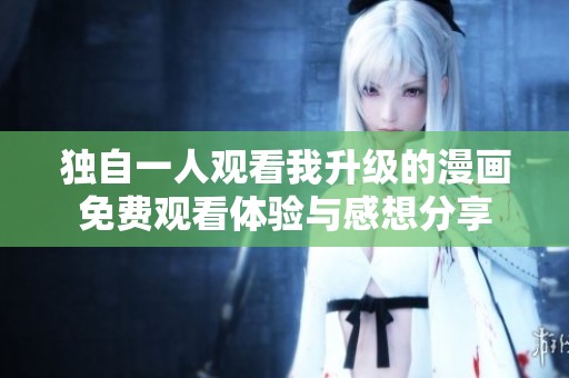 独自一人观看我升级的漫画免费观看体验与感想分享