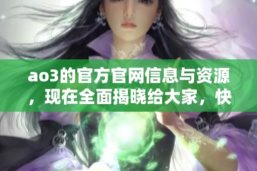 ao3的官方官网信息与资源，现在全面揭晓给大家，快来探索吧