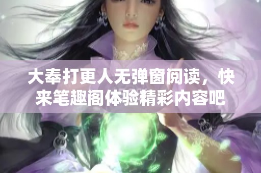 大奉打更人无弹窗阅读，快来笔趣阁体验精彩内容吧