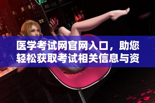 医学考试网官网入口，助您轻松获取考试相关信息与资源