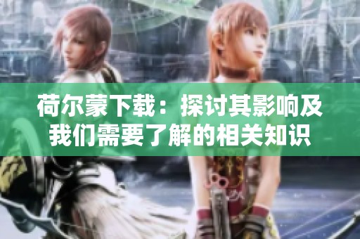荷尔蒙下载：探讨其影响及我们需要了解的相关知识