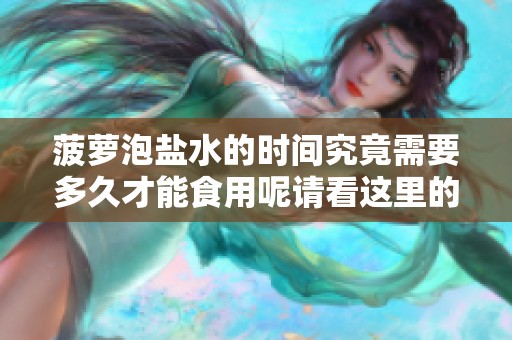 菠萝泡盐水的时间究竟需要多久才能食用呢请看这里的详细解答