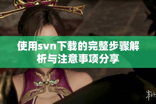 使用svn下载的完整步骤解析与注意事项分享
