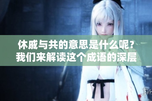 休戚与共的意思是什么呢？我们来解读这个成语的深层含义。