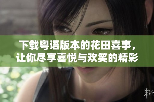 下载粤语版本的花田喜事，让你尽享喜悦与欢笑的精彩电影体验