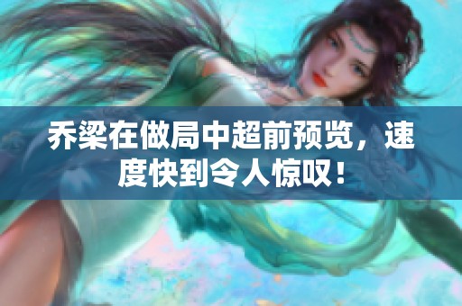乔梁在做局中超前预览，速度快到令人惊叹！