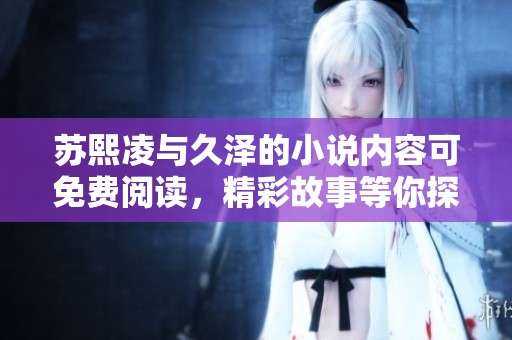 苏熙凌与久泽的小说内容可免费阅读，精彩故事等你探索！
