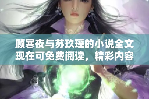 顾寒夜与苏玖瑶的小说全文现在可免费阅读，精彩内容等你来发现！