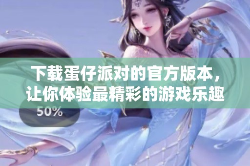 下载蛋仔派对的官方版本，让你体验最精彩的游戏乐趣