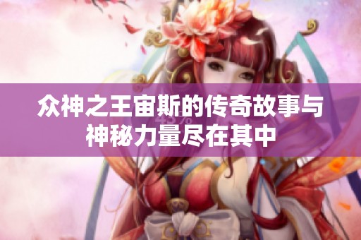 众神之王宙斯的传奇故事与神秘力量尽在其中