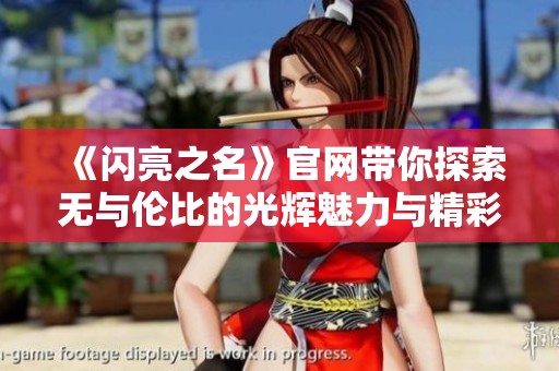 《闪亮之名》官网带你探索无与伦比的光辉魅力与精彩内容