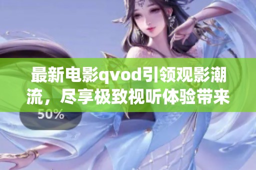 最新电影qvod引领观影潮流，尽享极致视听体验带来的惊喜