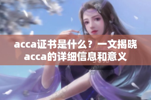 acca证书是什么？一文揭晓acca的详细信息和意义