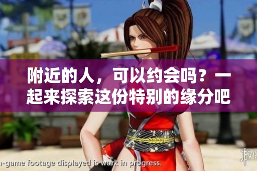 附近的人，可以约会吗？一起来探索这份特别的缘分吧！
