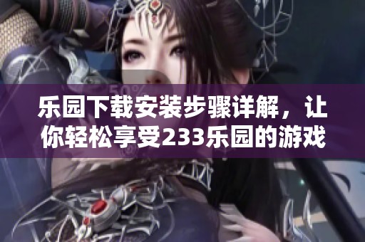 乐园下载安装步骤详解，让你轻松享受233乐园的游戏体验
