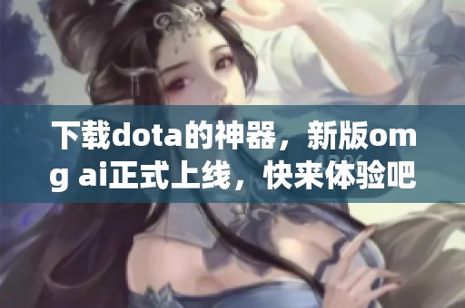 下载dota的神器，新版omg ai正式上线，快来体验吧