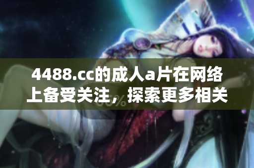 4488.cc的****在网络上备受关注，探索更多相关内容请访问该网站。