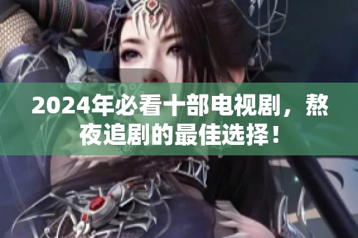 2024年必看十部电视剧，熬夜追剧的最佳选择！