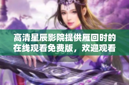 高清星辰影院提供雁回时的在线观看免费版，欢迎观看新精彩内容！