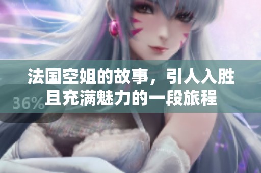 法国空姐的故事，引人入胜且充满魅力的一段旅程