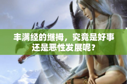 丰满经的继拇，究竟是好事还是恶性发展呢？