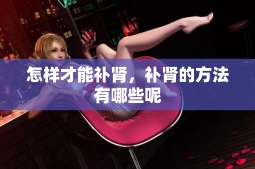 怎样才能补肾，补肾的方法有哪些呢