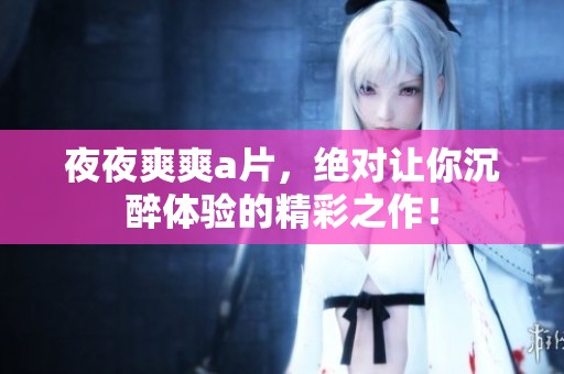 **爽爽**，绝对让你沉醉体验的精彩之作！