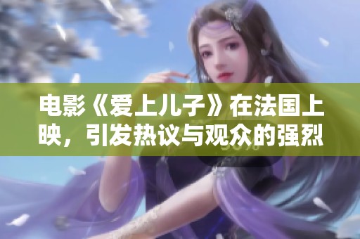 电影《爱上儿子》在法国上映，引发热议与观众的强烈反响