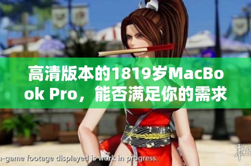 高清版本的1819岁MacBook Pro，能否满足你的需求与期待呢